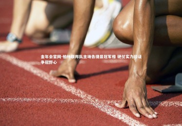 金年会官网-柏林联邦队主场告捷显冠军相 硬仗实力印证争冠野心