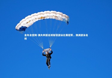 金年会官网-澳大利亚名将斩获游泳比赛冠军，澳洲游泳名将