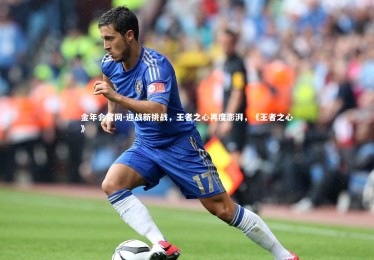 金年会官网-迎战新挑战，王者之心再度澎湃，《王者之心》