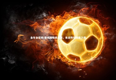 金年会官网-曼城趣味挑战赛，角逐传球精度之巅