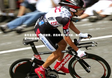 金年会官网-共和报披露，恩昆库争议风波后，裁判法布里遭VAR职务禁止