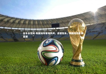 金年会官网-斯图加特客场失利，遗憾告负，斯图加特比赛直播