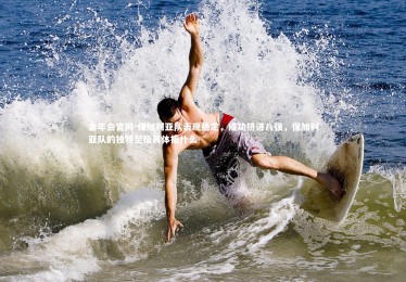 金年会官网-保加利亚队表现稳定，成功挤进八强，保加利亚队的独特至极具体指什么