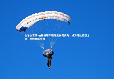 金年会官网-柏林赫塔年轻球员崭露头角，成为球队希望之星，柏林赫塔主帅