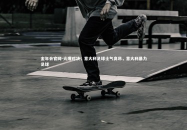 金年会官网-火爆对决，意大利足球士气高昂，意大利暴力足球