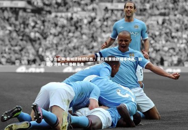 金年会官网-曼城逆转切尔西，蓝月亮晋级欧冠半决赛，欧冠半决赛米兰曼联录像