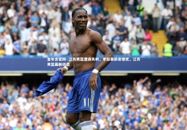 金年会官网-.江苏男篮遭遇失利，季后赛前景堪忧，江苏男篮最新动态