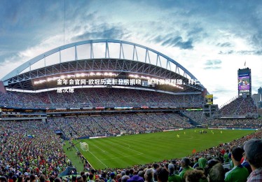 金年会官网-欧冠历史积分榜揭晓，皇马傲视群雄，拜仁稳居次席