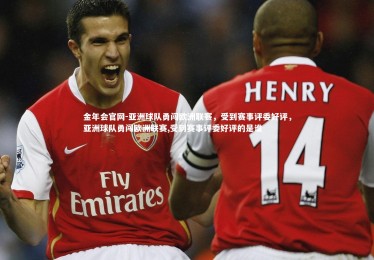 金年会官网-亚洲球队勇闯欧洲联赛，受到赛事评委好评，亚洲球队勇闯欧洲联赛,受到赛事评委好评的是谁