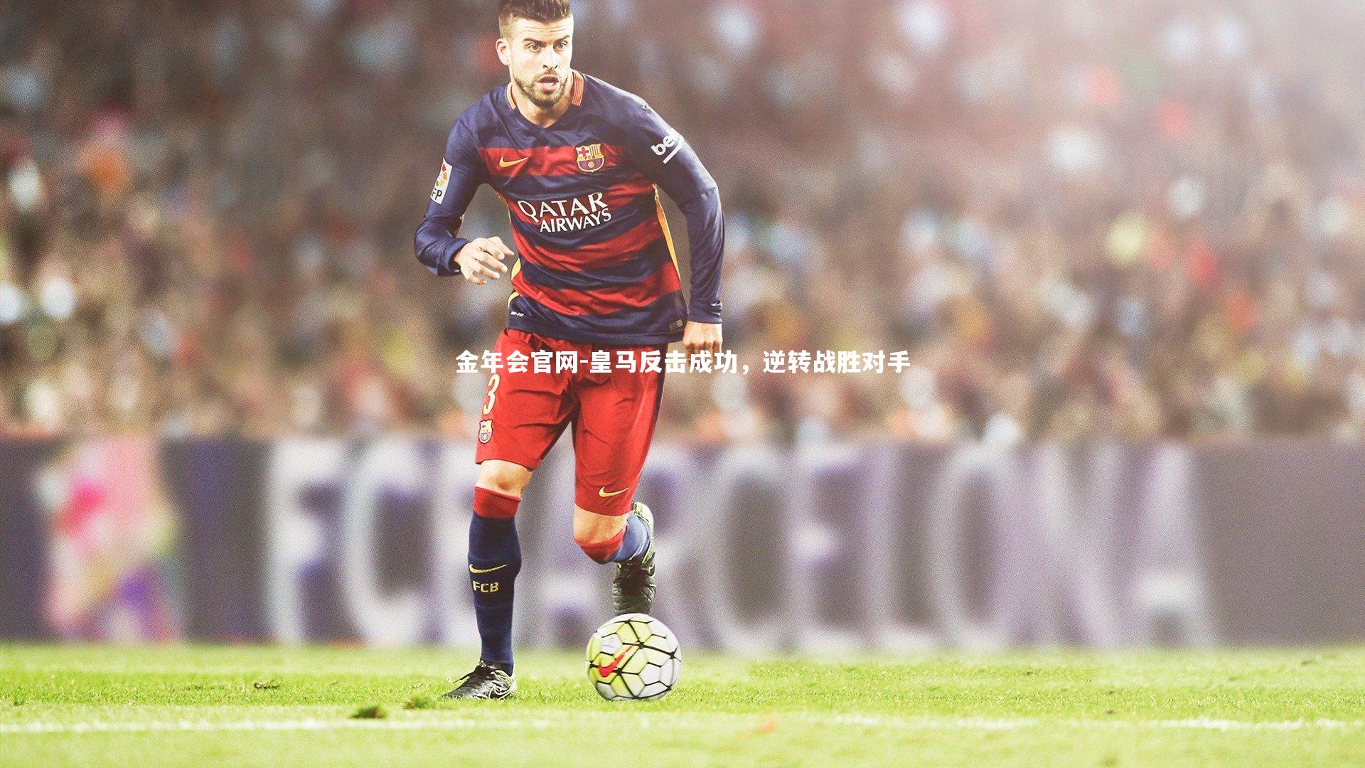 皇马反击成功,逆转战胜对手