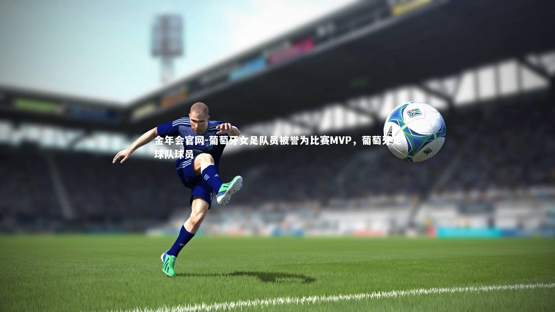 葡萄牙女足队员被誉为比赛MVP,葡萄牙足球队球员