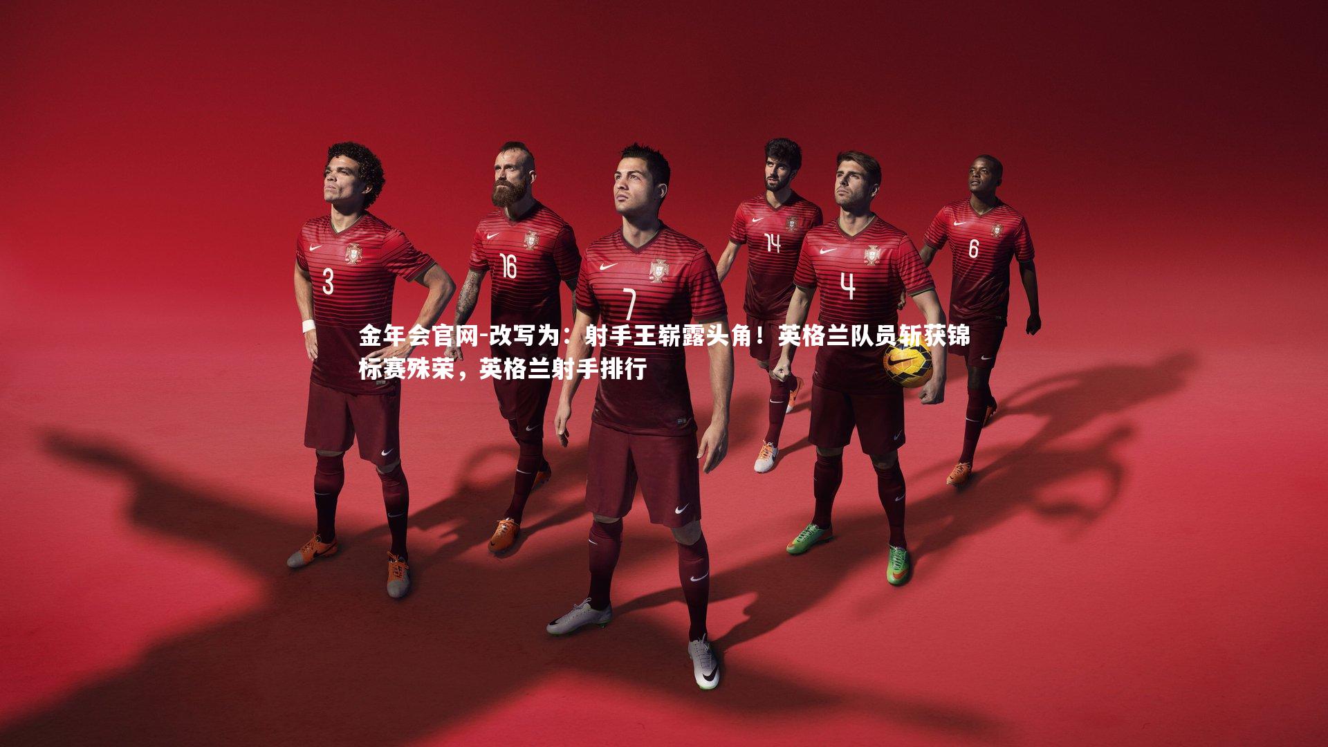 金年会官网-改写为:射手王崭露头角!英格兰队员斩获锦标赛殊荣,英格兰射手排行