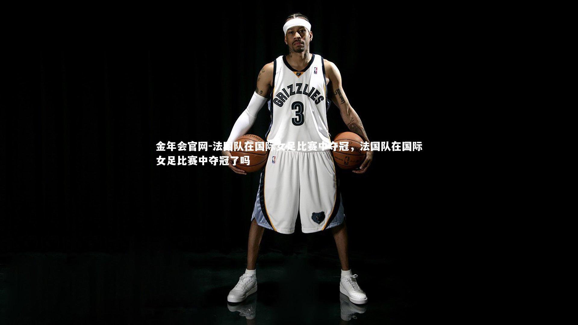 金年会官网-法国队在国际女足比赛中夺冠,法国队在国际女足比赛中夺冠了吗