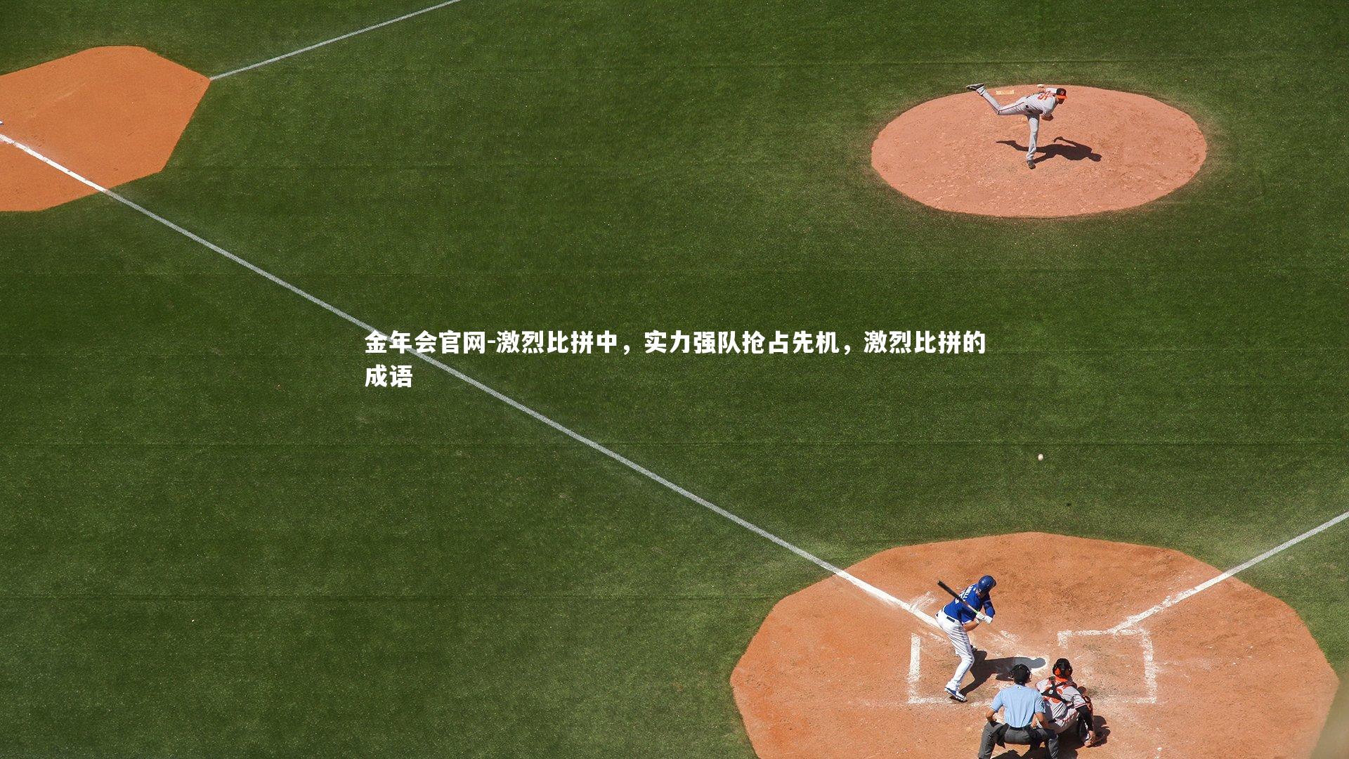 金年会官网-激烈比拼中,实力强队抢占先机,激烈比拼的成语