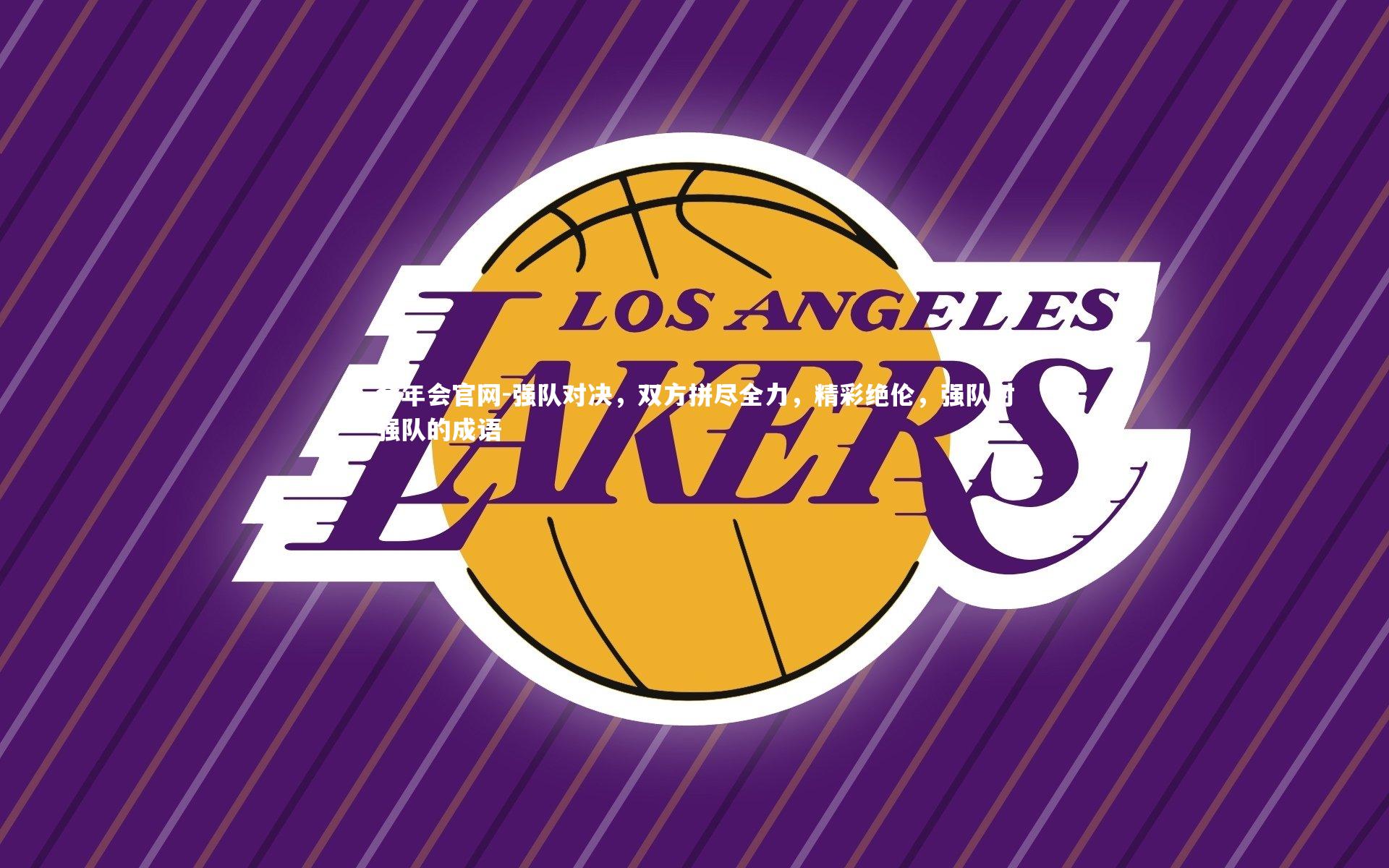 金年会官网-强队对决,双方拼尽全力,精彩绝伦,强队对强队的成语