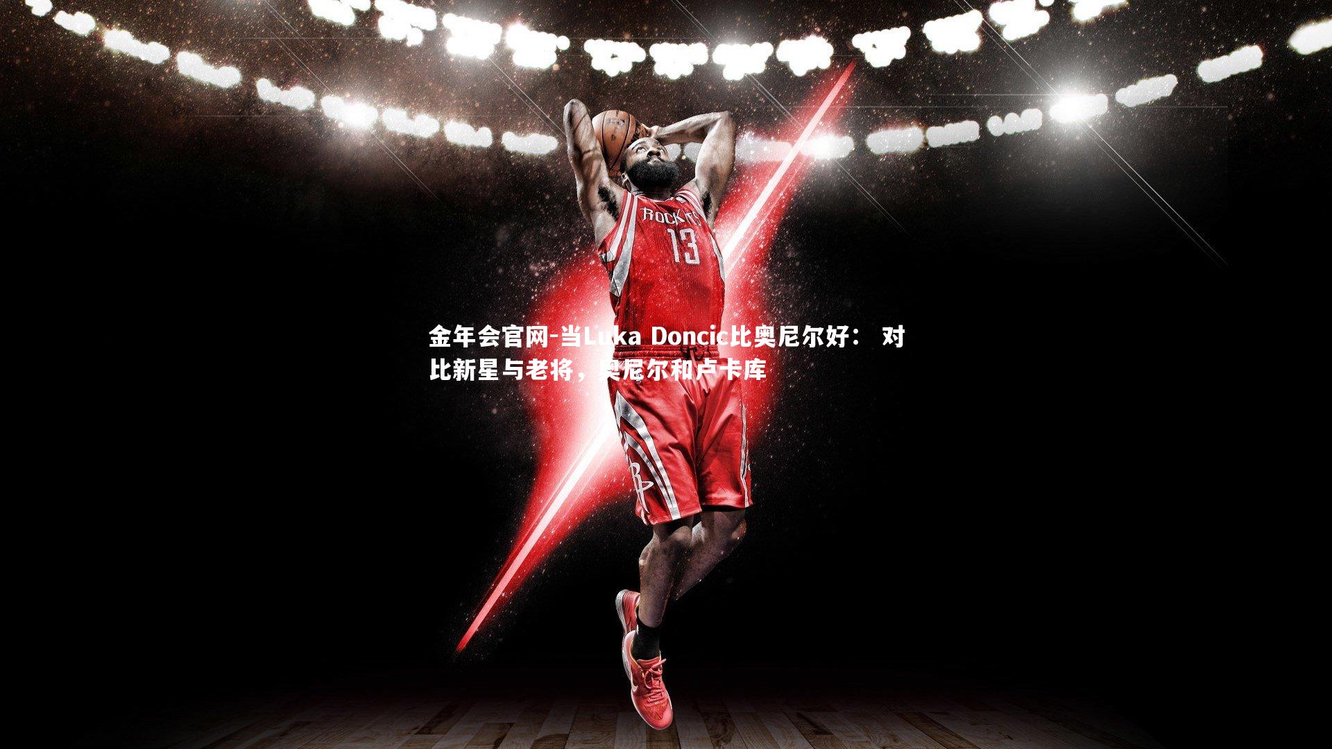 金年会官网-当Luka Doncic比奥尼尔好: 对比新星与老将,奥尼尔和卢卡库