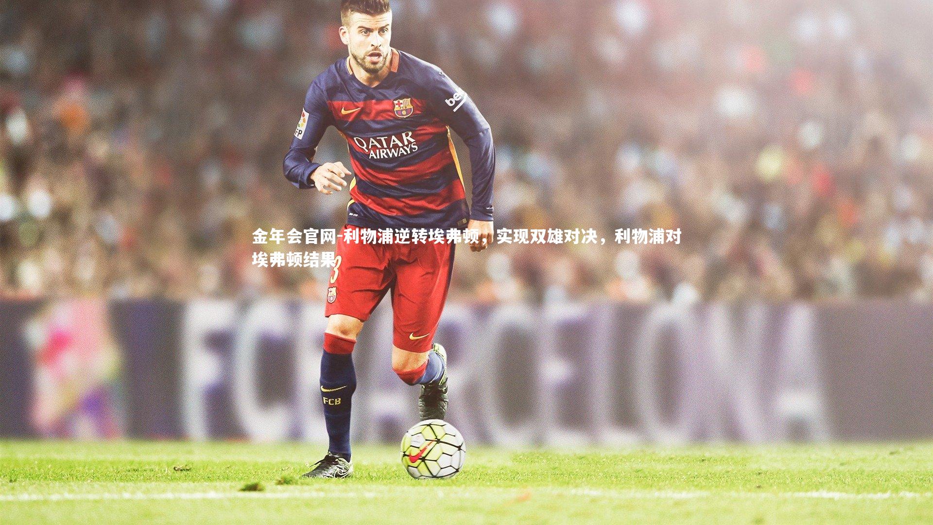 利物浦逆转埃弗顿，实现双雄对决，利物浦对埃弗顿结果