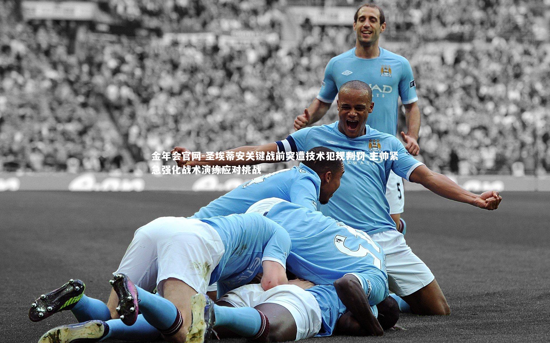 圣埃蒂安关键战前突遭技术犯规判罚 主帅紧急强化战术演练应对挑战