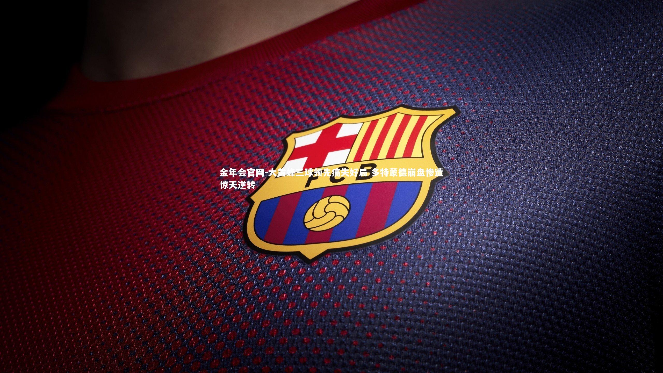 大黄蜂三球领先痛失好局 多特蒙德崩盘惨遭惊天逆转