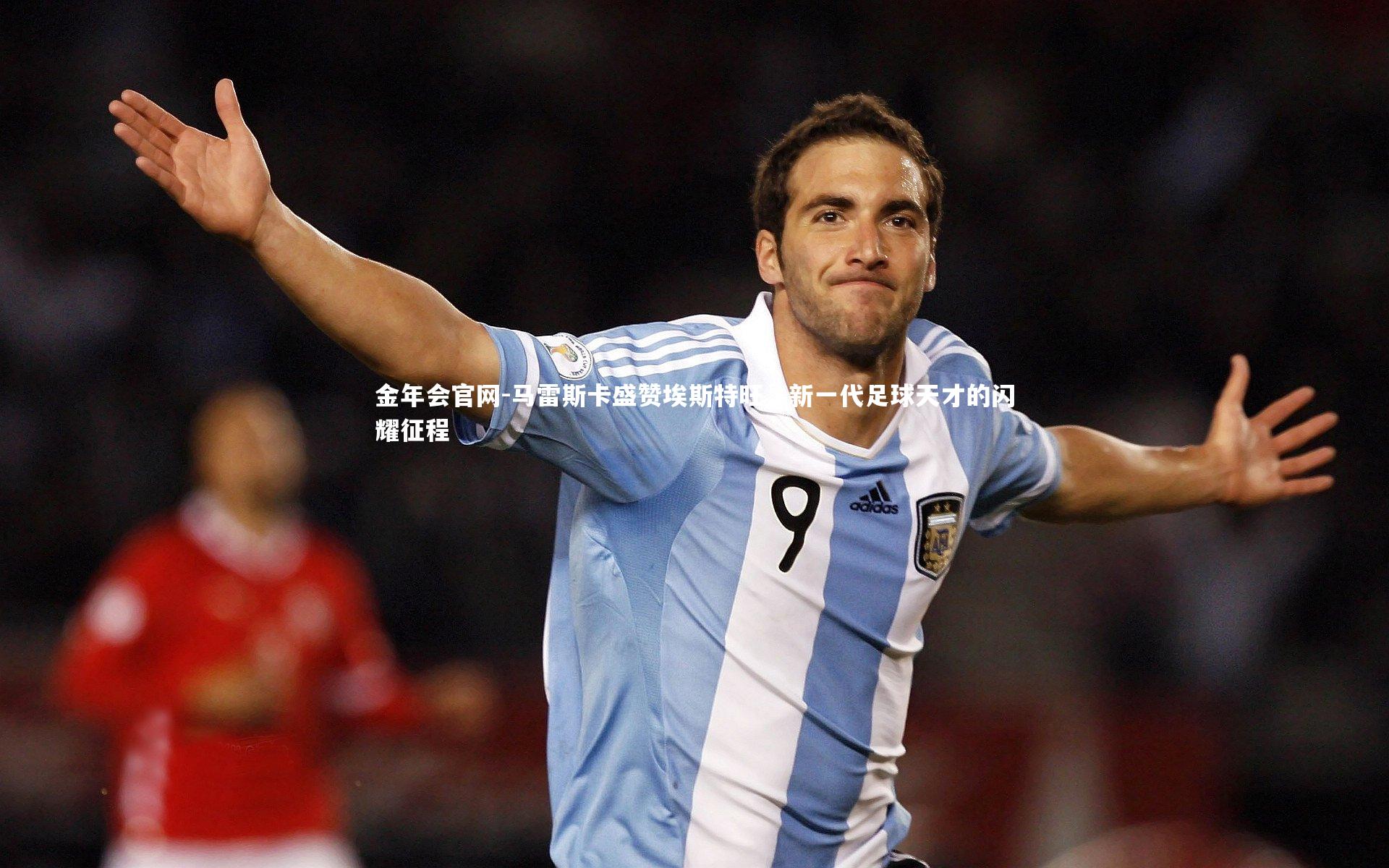 马雷斯卡盛赞埃斯特旺，新一代足球天才的闪耀征程