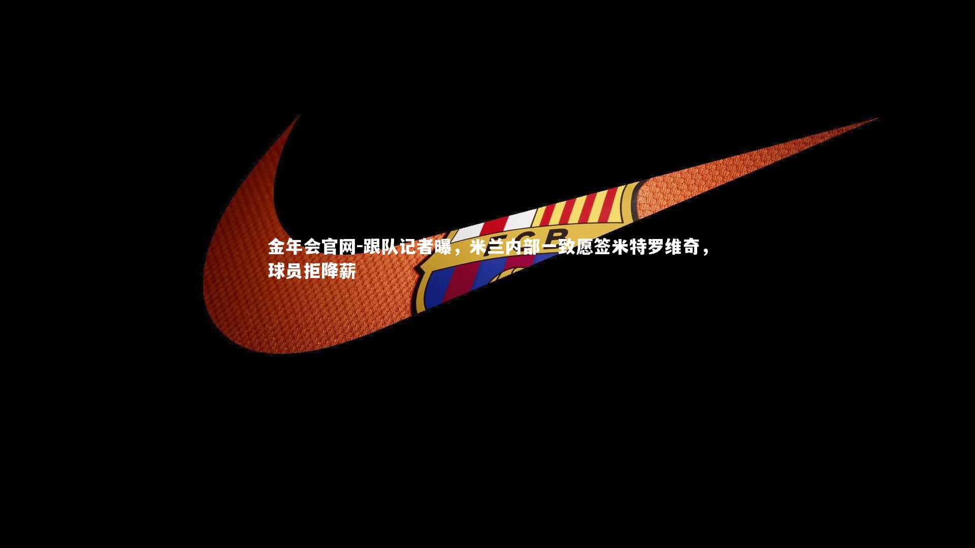 跟队记者曝，米兰内部一致愿签米特罗维奇，球员拒降薪